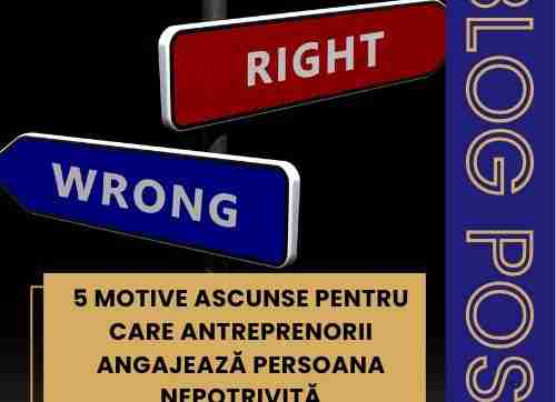 Cinci motive ascunse penru care antreprenorii angajeaza persoana nepotrivita - Mihaela Bacila
